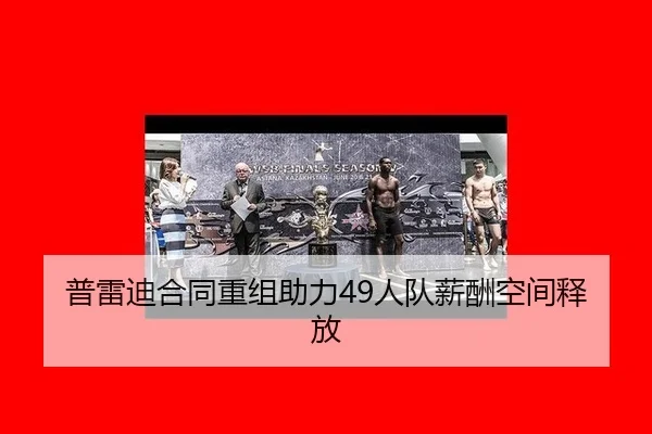 普雷迪合同重组助力49人队薪酬空间释放