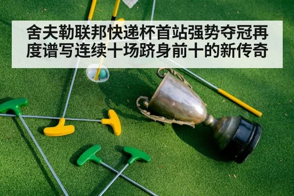 舍夫勒联邦快递杯首站强势夺冠再度谱写连续十场跻身前十的新传奇
