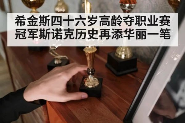 希金斯四十六岁高龄夺职业赛冠军斯诺克历史再添华丽一笔