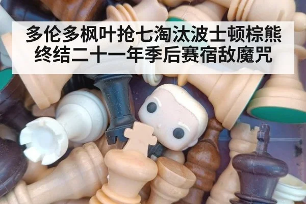 多伦多枫叶抢七淘汰波士顿棕熊终结二十一年季后赛宿敌魔咒