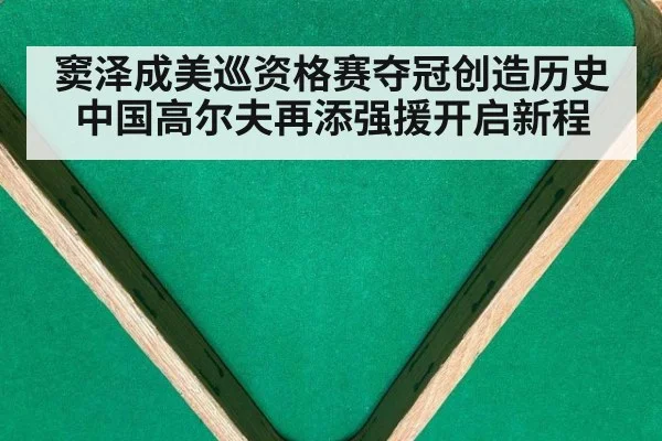 窦泽成美巡资格赛夺冠创造历史 中国高尔夫再添强援开启新程