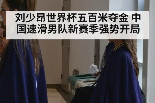 刘少昂世界杯五百米夺金 中国速滑男队新赛季强势开局